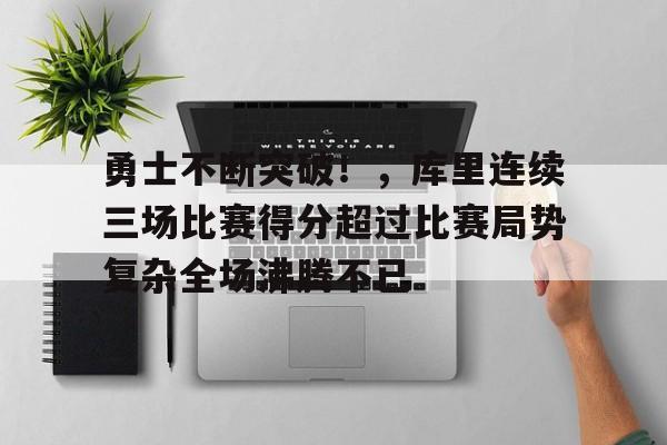 勇士不断突破！，库里连续三场比赛得分超过比赛局势复杂全场沸腾不已的简单介绍-爱游戏aiyouxi首页
