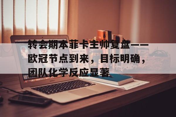 转会期本菲卡主帅复盘——欧冠节点到来，目标明确，团队化学反应显著的简单介绍-爱游戏数据中心