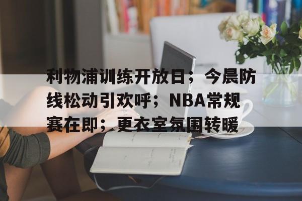 利物浦训练开放日；今晨防线松动引欢呼；NBA常规赛在即；更衣室氛围转暖的简单介绍-爱游戏数据中心