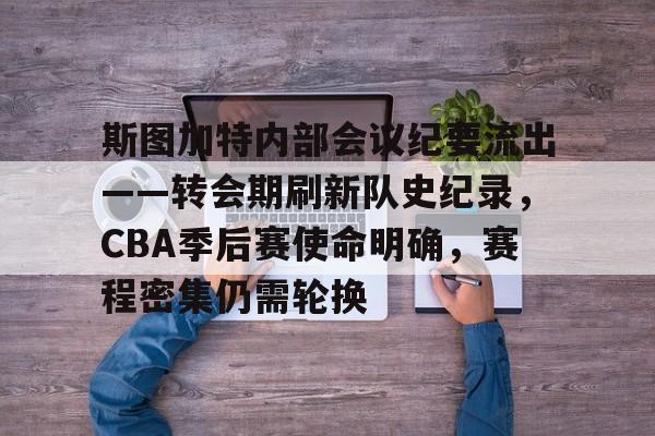 斯图加特内部会议纪要流出——转会期刷新队史纪录，CBA季后赛使命明确，赛程密集仍需轮换的简单介绍-爱游戏用户社区